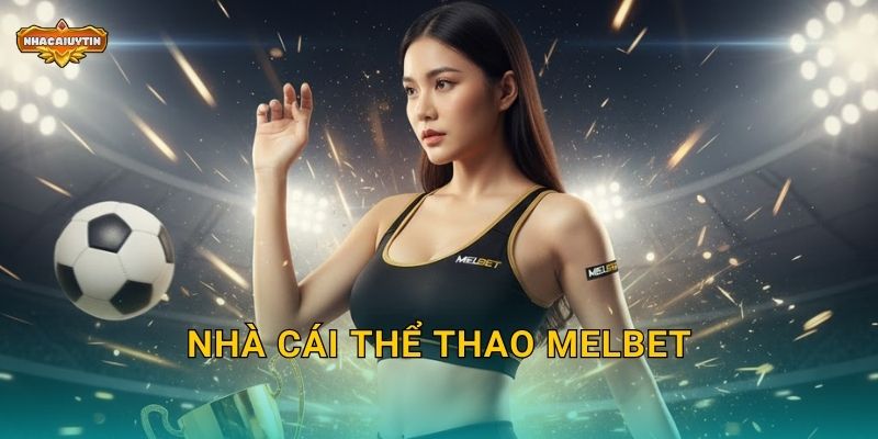 Nhà cái thể thao Melbet – Nhacaiuytin Tiết Lộ Ưu Đãi Khủng Cho Cược Thủ