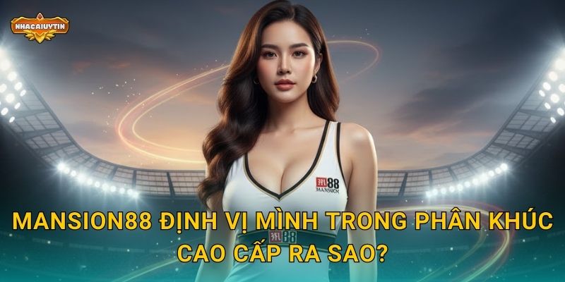 Mansion88 định vị mình trong phân khúc cao cấp ra sao?