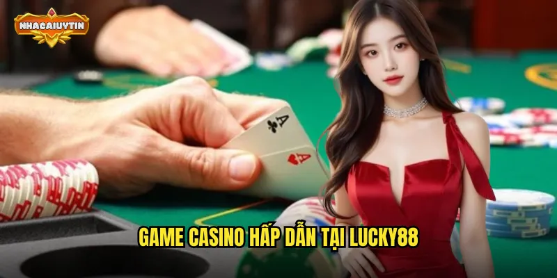 Nhà Cái Casino Lucky88 - Nhacaiuytin So Sánh Và Đưa Ra Lựa Chọn 2 Game casino hấp dẫn tại Lucky88