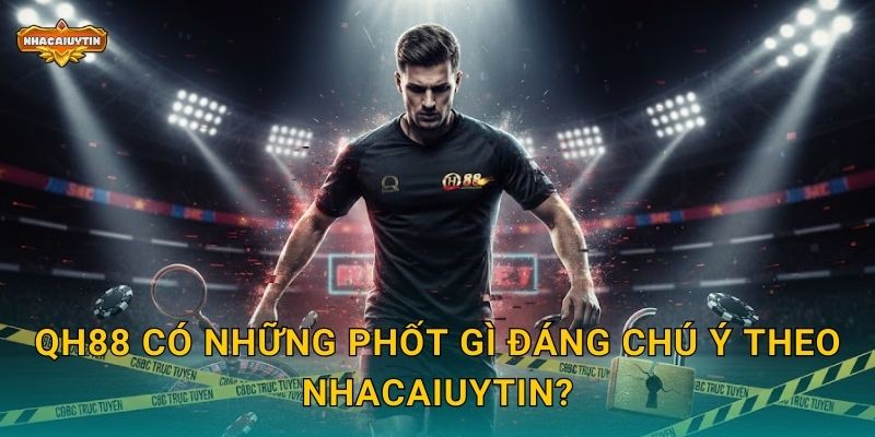 Phốt Nhà Cái QH88 - Nhacaiuytin Bóc Trần Sự Thật Từ Người Dùng 1 QH88 có những phốt gì đáng chú ý theo Nhacaiuytin?