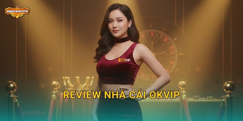 Review nhà cái OKVIP – Nhacaiuytin chia sẻ kinh nghiệm thực chiến