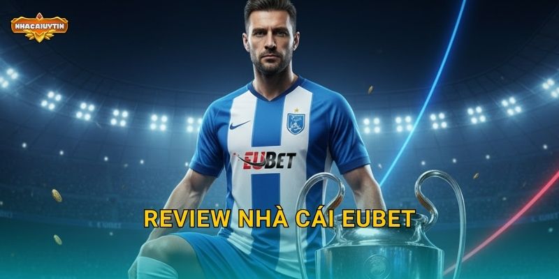 Review nhà cái EUBet – Nhacaiuytin đánh giá chi tiết và khách quan