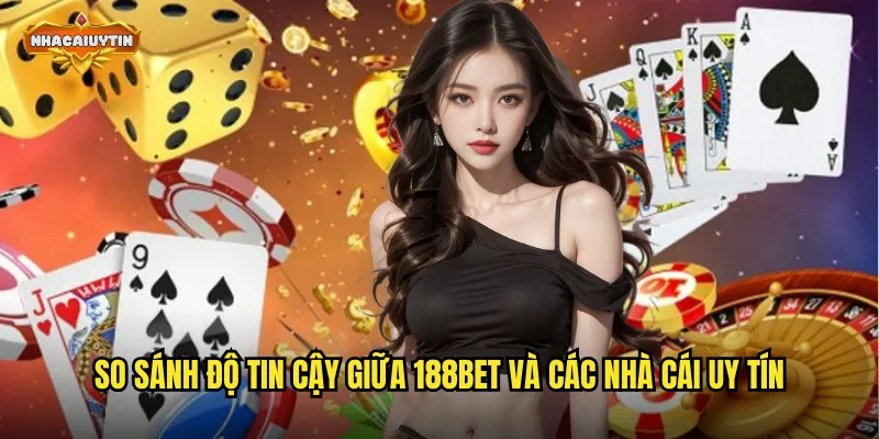 So sánh độ tin cậy giữa 188BET và các nhà cái uy tín