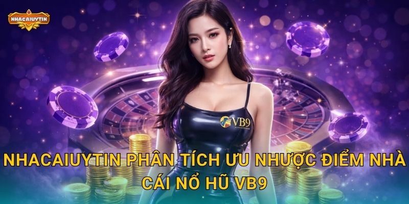 Nhà Cái Nổ Hũ VB9 - Nhacaiuytin Đánh Giá Có Đáng Thử? 2 Nhacaiuytin phân tích ưu nhược điểm nhà cái nổ hũ VB9