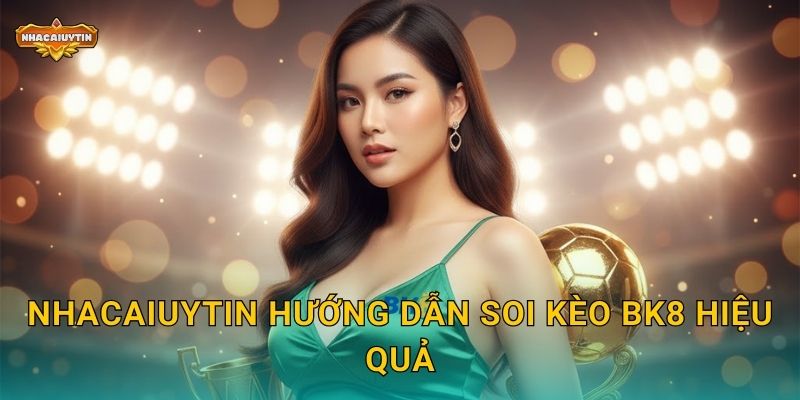 Nhacaiuytin hướng dẫn soi kèo BK8 hiệu quả