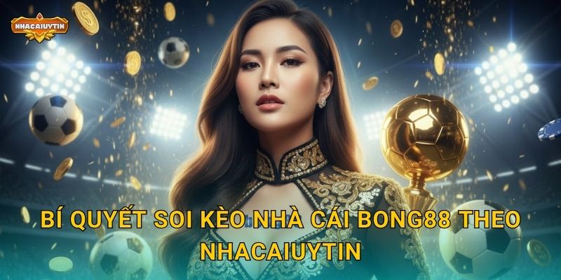 Soi kèo nhà cái Bong88 - Nhacaiuytin đánh giá và dự báo 2 Bí quyết soi kèo nhà cái Bong88 theo Nhacaiuytin