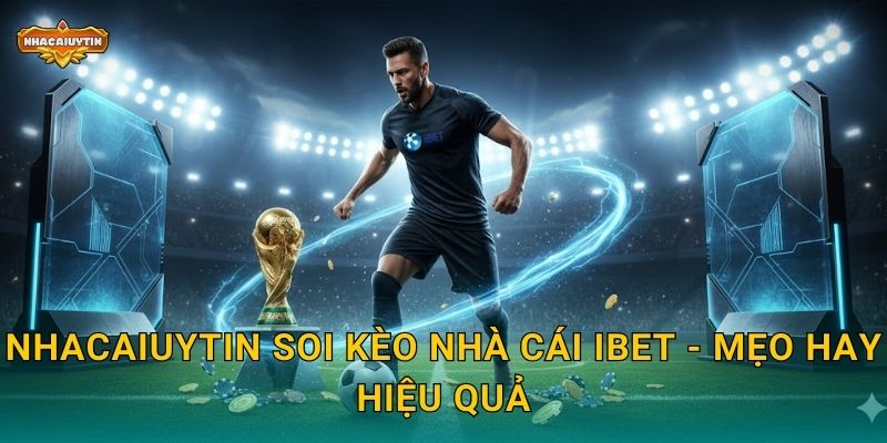 Nhacaiuytin soi kèo nhà cái iBet - Mẹo hay hiệu quả