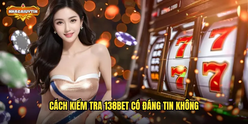 Nhà Cái 138BET Lừa Đảo - Nhacaiuytin Xác Thực Thông Tin 2 Cách kiểm tra 138BET có đáng tin không