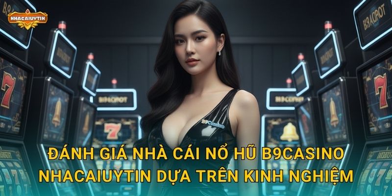Nhà Cái Nổ Hũ B9Casino Trong Tầm Ngắm Của Nhacaiuytin 2 Đánh giá nhà cái nổ hũ B9Casino Nhacaiuytin dựa trên kinh nghiệm