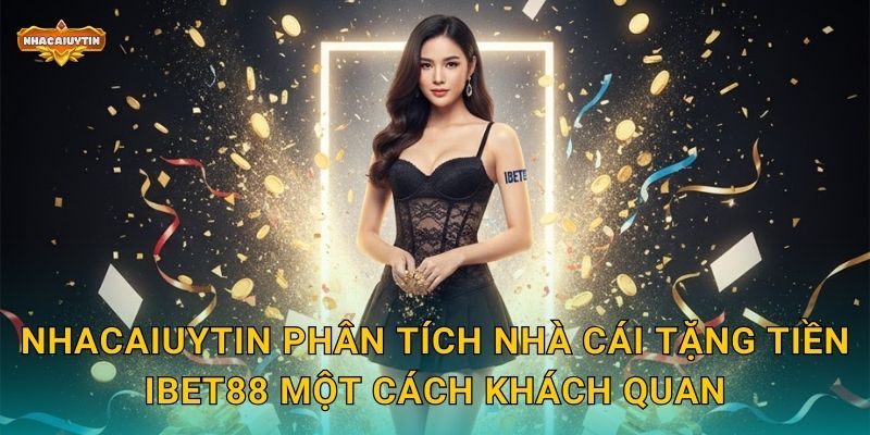 Nhacaiuytin phân tích nhà cái tặng tiền iBet88 một cách khách quan