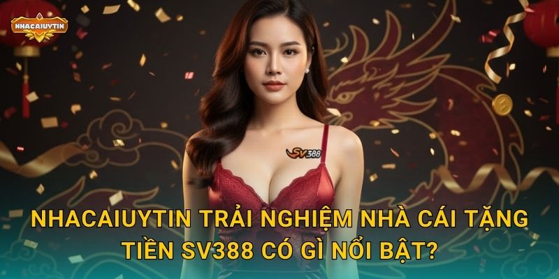 Nhà cái tặng tiền SV388 - Nhacaiuytin Phân Tích Chương Trình Tặng Tiền Độc Đáo 1 Nhacaiuytin trải nghiệm nhà cái tặng tiền SV388 có gì nổi bật?