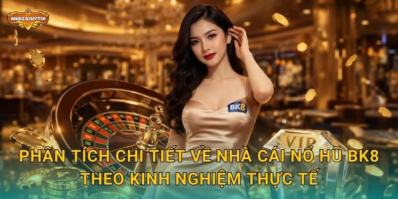 Nhà Cái Nổ Hũ BK8 - Nhacaiuytin Bật Mí Điều Gì Đặc Biệt 2 Phân tích chi tiết về nhà cái nổ hũ BK8 theo kinh nghiệm thực tế